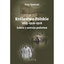 Królestwo Polskie 1815-1916-1918. Szkice z ustroju - Piotr Żywiecki