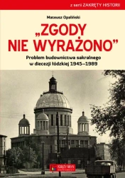 Zgody nie wyrażono. Problem budownictwa sakralnego w diecezji łódzkiej 1945–1989 - Mateusz Opaliński