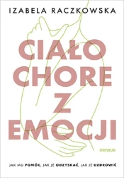 Ciało chore z emocji. Jak mu pomóc, jak je... - Izabela Raczkowska