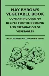 May Byron's Vegetable Book - Containing Over 750 Recipes For The Cooking And Preparation Of Vegetables - Byron May Clarissa Gillington