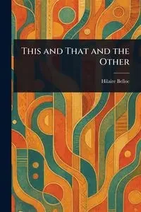 This and That and the Other - Belloc Hilaire