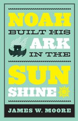 Noah Built His Ark in the Sunshine - Moore James W.
