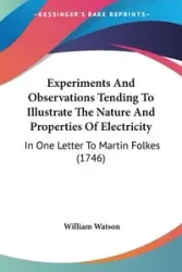 Experiments And Observations Tending To Illustrate The Nature And Properties Of Electricity - William Watson