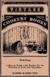 Pickling - A How-To Guide with Recipes for the Pickling of Fruit and Vegetables - Neil Marion Harris