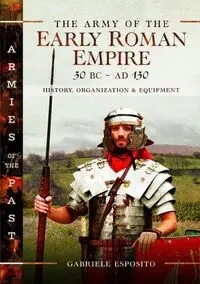 The Army of the Early Roman Empire 30 BC-AD 180 History, Organization and Equipment - Gabriele Esposito