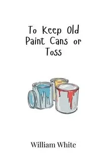To Keep Old Paint Cans or Toss - William White