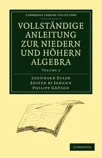 Vollstandige Anleitung Zur Niedern Und Hohern Algebra - Euler Leonhard
