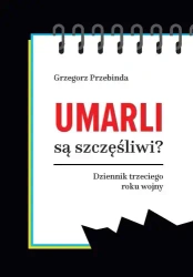 Umarli są szczęśliwi? Dziennik trzeciego roku... - Grzegorz Przebinda