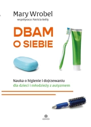 Dbam o siebie. Nauka o higienie i dojrzewaniu dla dzieci i młodzieży z autyzmem - Mary Wrobel
