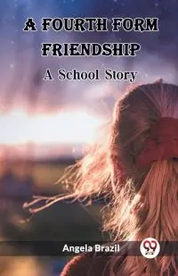 A Fourth Form Friendship A School Story - Angela Brazil