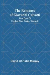 The Romance Of Giovanni Calvotti; From Coals Of Fire And Other Stories, Volume II. - Murray David Christie