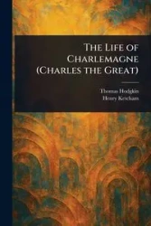 The Life of Charlemagne (Charles the Great) - Thomas Hodgkin