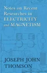 Notes on Recent Researches in Electricity and Magnetism - Joseph John Thomson