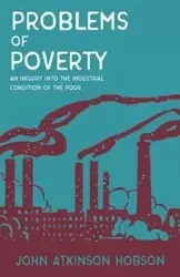 Problems of Poverty - An Inquiry Into The Industrial Condition of the Poor - John Hobson Atkinson