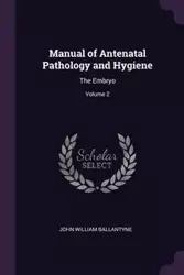 Manual of Antenatal Pathology and Hygiene - John William Ballantyne