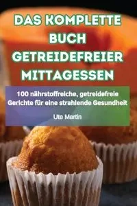 DAS KOMPLETTE BUCH GETREIDEFREIER MITTAGESSEN - Ute Martin