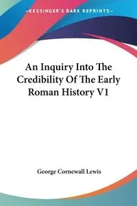 An Inquiry Into The Credibility Of The Early Roman History V1 - Lewis George Cornewall