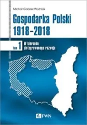 Gospodarka Polski 1918-2018 T.1 - Michał Gabriel Woźniak