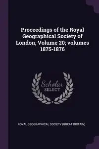 Proceedings of the Royal Geographical Society of London, Volume 20; volumes 1875-1876 - Royal Geographical Society (Great Britai