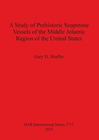 A Study of Prehistoric Soapstone Vessels of the Middle Atlantic Region of the United States - Shaffer Gary D.