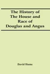 The History Of The House And Race Of Douglas And Angus - David Hume