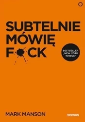 Subtelnie mówię F**k! Sprzeczna z logiką metoda... - Mark Manson