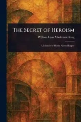 The Secret of Heroism - William Mackenzie King Lyon
