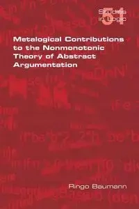 Metalogical Contributions to the Nonmonotonic Theory of Abstract Argumentation - Baumann Ringo