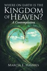Where On Earth Is The Kingdom Of Heaven? - Marcia E. Havaris