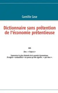 Dictionnaire sans prétention de l'économie prétentieuse - Camille Case