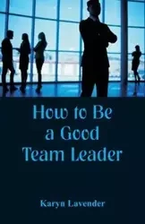 How to Be a Good Team Leader - Karyn Lavender