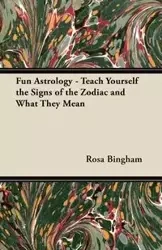 Fun Astrology - Teach Yourself the Signs of the Zodiac and What They Mean - Rosa Bingham