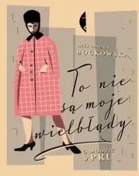 To nie są moje wielbłądy. O modzie w PRL - Aleksandra Boćkowska