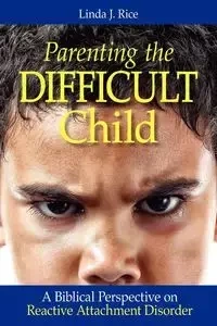 Parenting the Difficult Child - Rice Linda J.