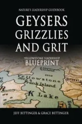 GEYSERS, GRIZZLIES AND GRIT Nature's Leadership Guidebook - Jeff Bettinger