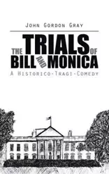 The Trials of Bill and Monica - John Gordon Gray