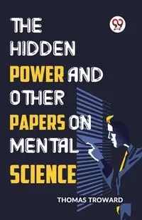The Hidden Power And Other Papers On Mental Science - Thomas Troward