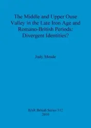 The Middle and Upper Ouse Valley in the Late Iron Age and Romano-British Periods - Judy Meade