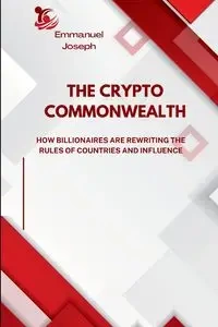 The Crypto Commonwealth, How Billionaires Are Rewriting the Rules of Countries and Influence - Joseph Emmanuel