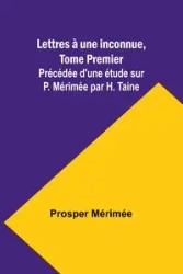 Lettres à une inconnue, Tome Premier; Précédée d'une étude sur P. Mérimée par H. Taine - Mérimée Prosper