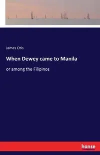 When Dewey came to Manila - Otis James