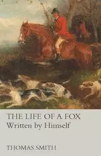 The Life of a Fox - Written by Himself - Thomas Smith