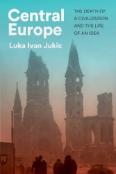Central Europe. The death of a civilization and the life of an idea wer. angielska - Ivan Luka Jukic