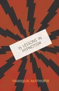 25 Lessons in Hypnotism - Being the Most Perfect, Complete, Easily Learned and Comprehensive Course in the World. - Young M.