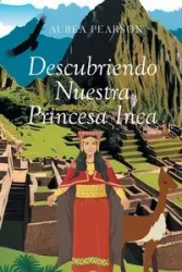 Descubriendo Nuestra Princesa Inca - Aurea Pearson