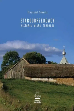 Staroobrzędowcy. Historia, wiara, tradycja - Krzysztof Snarski