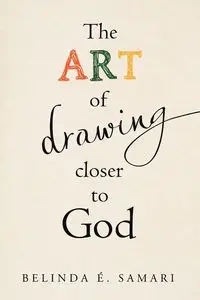 The Art of Drawing Closer to God - Belinda É. Samari
