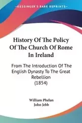 History Of The Policy Of The Church Of Rome In Ireland - William Phelan