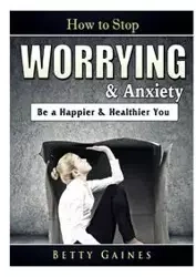 How to Stop Worrying & Anxiety - Betty Gaines