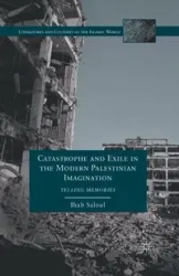 Catastrophe and Exile in the Modern Palestinian Imagination - Saloul I.